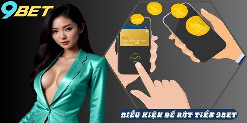 Điều kiện để thực hiện rút tiền 9Bet thành công