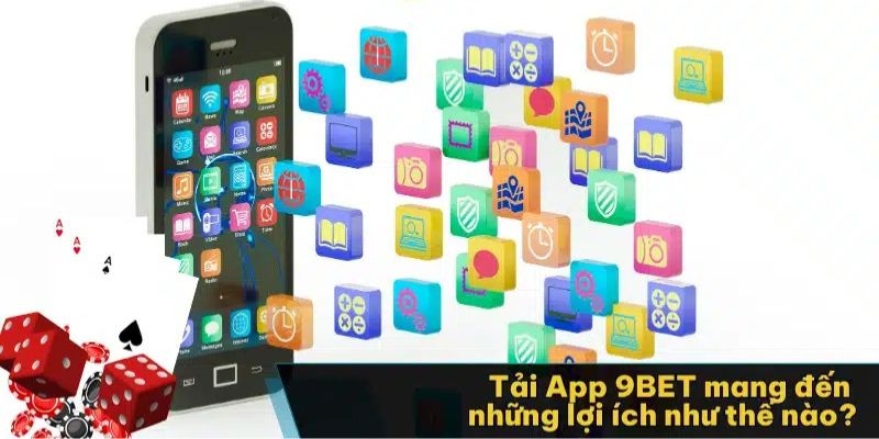 Những lợi ích không thể bỏ qua khi tải app 9bet về máy